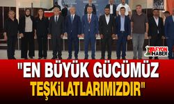 "En Büyük Gücümüz Teşkilatlarımızdır"