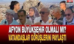 Afyonkarahisar Büyükşehir Olmalı mı? Vatandaşlar Görüşlerini Paylaştı
