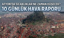 Afyon’da 10 günlük hava durumu: Sıcaklıklar ne zaman düşecek?