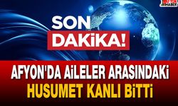 Afyon'da Aileler Arasındaki Husumet Kanlı Bitti