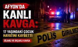 Afyon’da kanlı kavga: 17 yaşındaki çocuk hayatını kaybetti