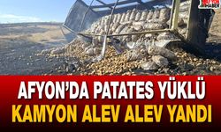 Afyon’da patates yüklü kamyon alev alev yandı
