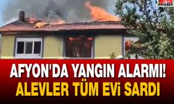 Afyon'da yangın alarmı! Alevler kısa sürede tüm evi sardı