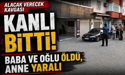 Alacak verecek kavgası kanlı bitti! Baba ve oğlu öldü, anne yaralı