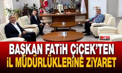Başkan Fatih Çiçek’ten İl Müdürlüklerine ziyaret