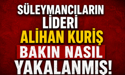 Süleymancıların lideri Alihan Kuriş bakın nasıl yakalanmış!