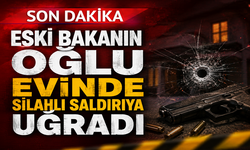 Eski Bakanın oğlu evinde silahlı saldırıya uğradı