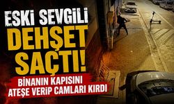 Eski sevgili dehşet saçtı! Binanın kapısını ateşe verip camları kırdı