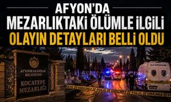 Afyon'da mezarlıktaki ölümle ilgili olayın detayları belli oldu