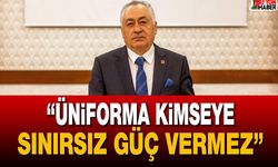 “Üniforma Kimseye Sınırsız Güç Vermez”