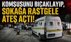 Komşusunu bıçaklayıp, sokağa rastgele ateş açtı!