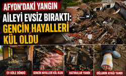 Afyon'daki yangın aileyi evsiz bıraktı: Gencin hayalleri kül oldu