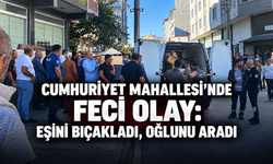 Cumhuriyet Mahallesi’nde feci olay: Eşini bıçakladı, oğlunu aradı