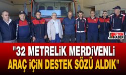 "32 metrelik merdivenli araç için destek sözü aldık"