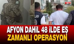 Afyon dahil 48 ilde eş zamanlı operasyon