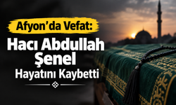 Afyon’da vefat: Hacı Abdullah Şenel hayatını kaybetti