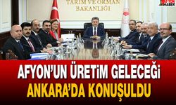 Afyon’un Üretim Geleceği Ankara’da Konuşuldu