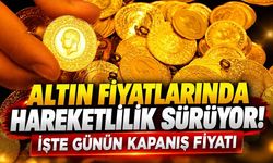 Altın fiyatlarında hareketlilik sürüyor! İşte günün kapanış fiyatı