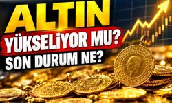 Altın yükseliyor mu, son durum ne?