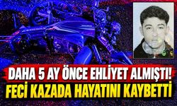 Daha 5 ay önce ehliyet almıştı! Feci kazada hayatını kaybetti