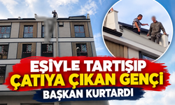 Eşiyle tartışıp çatıya çıkan genci başkan kurtardı