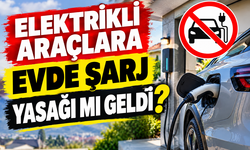Elektrikli araçlara evde şarj yasağı mı geldi?
