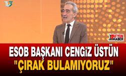 ESOB Başkanı Cengiz Üstün: "Çırak Bulamıyoruz"