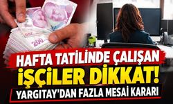 Hafta tatilinde çalışan işçiler dikkat! Yargıtay'dan fazla mesai kararı