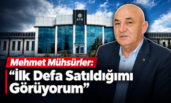 Mehmet Mühsürler: “İlk Defa Satıldığımı Görüyorum”