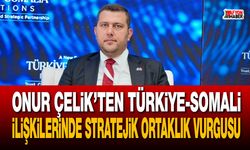 Onur Çelik’ten Türkiye-Somali ilişkilerinde stratejik ortaklık vurgusu