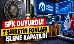 SPK duyurdu! 7 şirketin fonları işleme kapatıldı
