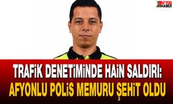 Trafik denetiminde hain saldırı: Afyonlu polis memuru şehit oldu