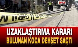 Uzaklaştırma kararı bulunan koca dehşet saçtı