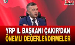 YRP İl Başkanı Çakır’dan önemli değerlendirmeler