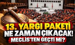 13. Yargı Paketi ne zaman çıkacak! Meclis'ten geçti mi