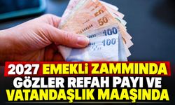 2027 Emekli Zammında Gözler Refah Payı ve Vatandaşlık Maaşında
