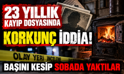 23 yıllık kayıp dosyasında korkunç iddia! Başını kesip sobada yaktılar