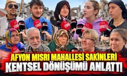 Afyon Mısri Mahallesi sakinleri kentsel dönüşümü anlattı