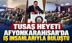TUSAŞ Heyeti Afyonkarahisar’da iş insanlarıyla buluştu