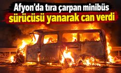 Afyon’da tıra çarpan minibüs sürücüsü yanarak can verdi