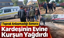 Toprak anlaşmazlığı sonucu kardeşinin evine kurşun yağdırdı