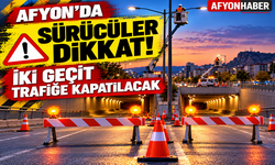 Afyon’da sürücüler dikkat! İki geçit trafiğe kapatılacak