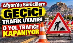 Afyon’da Sürücülere Geçici Trafik Uyarısı