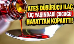 Ateş düşürücü ilaç üç yaşındaki çocuğu hayattan koparttı