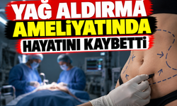 Yağ Aldırma Ameliyatında Hayatını Kaybetti
