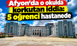 Afyon'da o okulda korkutan iddia: 5 öğrenci hastanede
