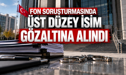 Fon soruşturmasında üst düzey isim gözaltına alındı