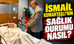İsmail Kumartaşlı’nın sağlık durumu nasıl?