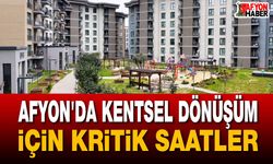 Afyon'da kentsel dönüşüm için kritik saatler