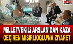 Milletvekili Arslan’dan Kaza Geçiren Mısırlıoğlu’na Ziyaret